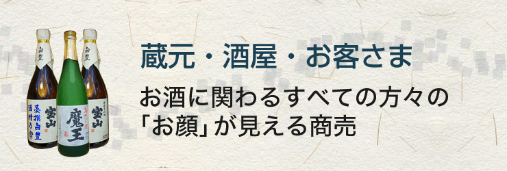 蔵元・酒屋・お客さまお酒に関わるすべての方々の「お顔」が見える商売